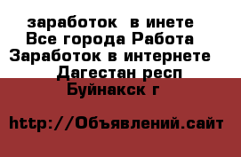  заработок  в инете - Все города Работа » Заработок в интернете   . Дагестан респ.,Буйнакск г.